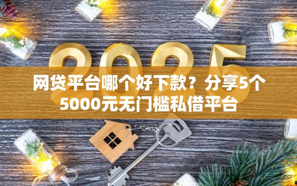 网贷平台哪个好下款？分享5个5000元无门槛私借平台