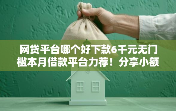 网贷平台哪个好下款6千元无门槛本月借款平台力荐!分享小额网贷口子6千元无门槛借款 网贷平台哪个好下款6千元无门槛本月借款平台力荐!分享小额网贷口子6千元无门槛借款