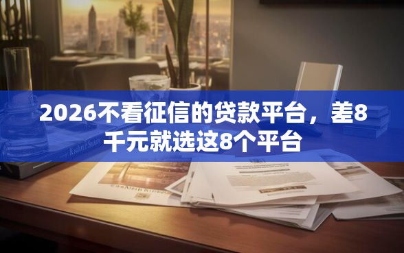 2026不看征信的贷款平台，差8千元就选这8个平台