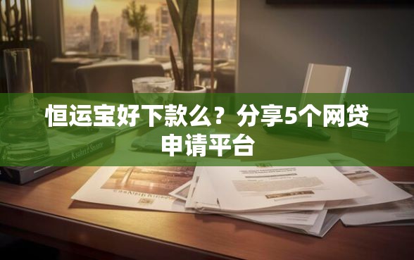 恒运宝好下款么？分享5个网贷申请平台
