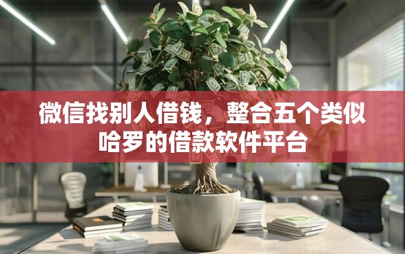 微信找别人借钱，整合五个类似哈罗的借款软件平台