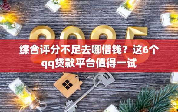 综合评分不足去哪借钱？这6个qq贷款平台值得一试