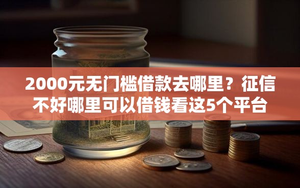 2000元无门槛借款去哪里？征信不好哪里可以借钱看这5个平台