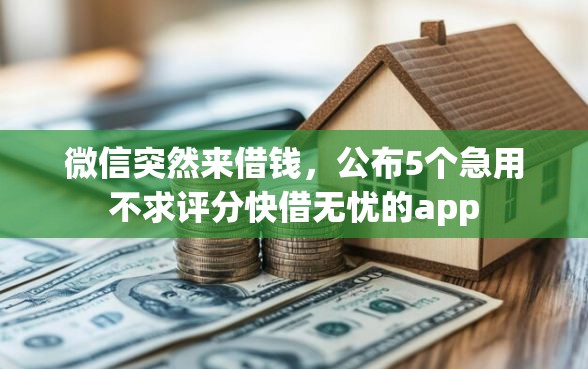 微信突然来借钱，公布5个急用不求评分快借无忧的app