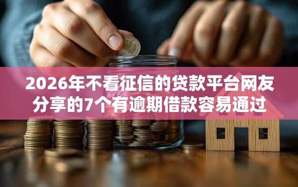 2026年不看征信的贷款平台网友分享的7个有逾期借款容易通过的平台我觉得不错！