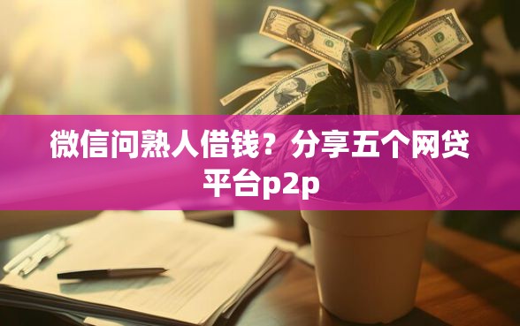 微信问熟人借钱？分享五个网贷平台p2p