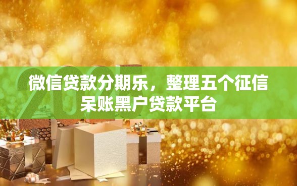 微信贷款分期乐，整理五个征信呆账黑户贷款平台