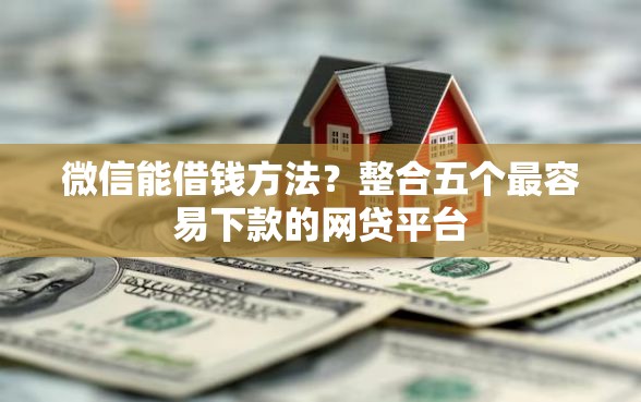 微信能借钱方法？整合五个最容易下款的网贷平台