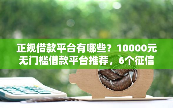 正规借款平台有哪些？10000元无门槛借款平台推荐，6个征信黑查询多网贷多负债高还能百分百下款平台盘点