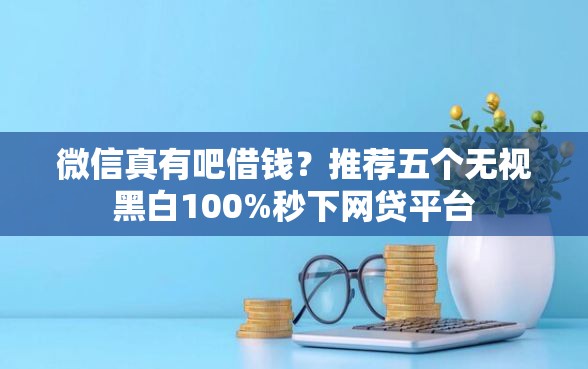 微信真有吧借钱？推荐五个无视黑白100%秒下网贷平台