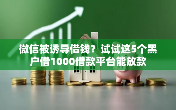 微信被诱导借钱？试试这5个黑户借1000借款平台能放款