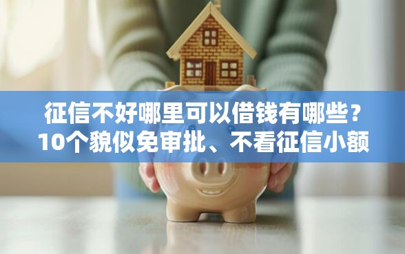 征信不好哪里可以借钱有哪些？10个貌似免审批、不看征信小额借钱的口子合集