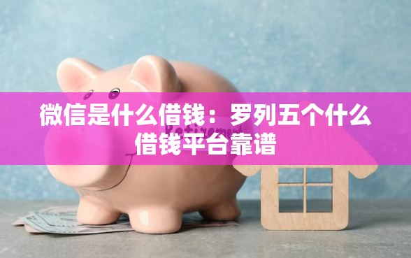 微信是什么借钱：罗列五个什么借钱平台靠谱