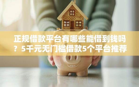正规借款平台有哪些能借到钱吗?5千元无门槛借款5个平台推荐 正规借款平台有哪些能借到钱吗?5千元无门槛借款5个平台推荐