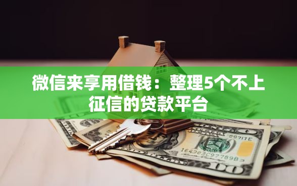 微信来享用借钱：整理5个不上征信的贷款平台