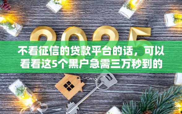 不看征信的贷款平台的话,可以看看这5个黑户急需三万秒到的的平台 不看征信的贷款平台的话,可以看看这5个黑户急需三万秒到的的平台
