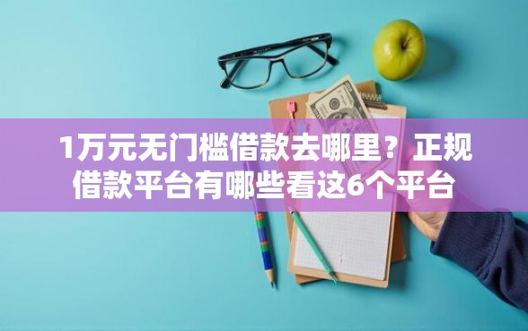1万元无门槛借款去哪里？正规借款平台有哪些看这6个平台