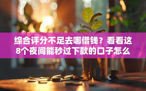 综合评分不足去哪借钱？看看这8个夜间能秒过下款的口子怎么样