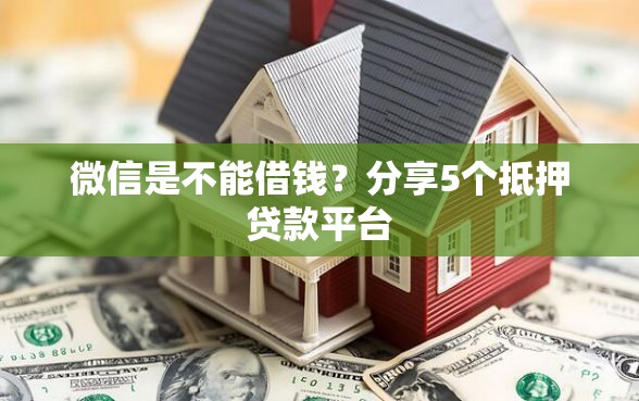 微信是不能借钱？分享5个抵押贷款平台