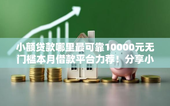 小额贷款哪里最可靠10000元无门槛本月借款平台力荐！分享小额网贷口子10000元无门槛借款