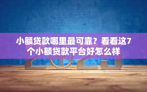小额贷款哪里最可靠？看看这7个小额贷款平台好怎么样
