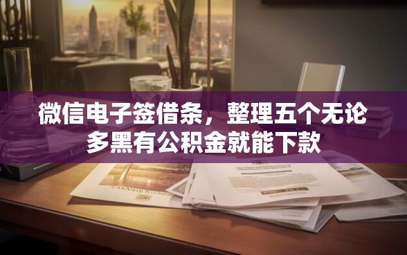 微信电子签借条，整理五个无论多黑有公积金就能下款