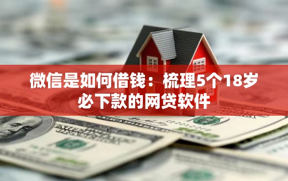 微信是如何借钱：梳理5个18岁必下款的网贷软件