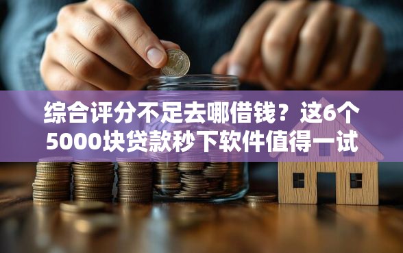综合评分不足去哪借钱？这6个5000块贷款秒下软件值得一试