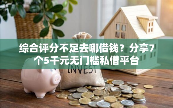 综合评分不足去哪借钱？分享7个5千元无门槛私借平台