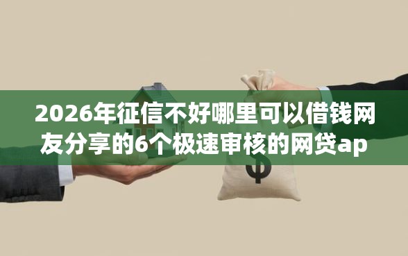 2026年征信不好哪里可以借钱网友分享的6个极速审核的网贷app我觉得不错！