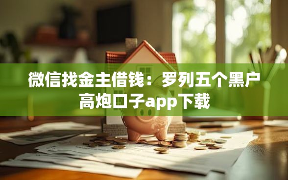 微信找金主借钱：罗列五个黑户高炮口子app下载