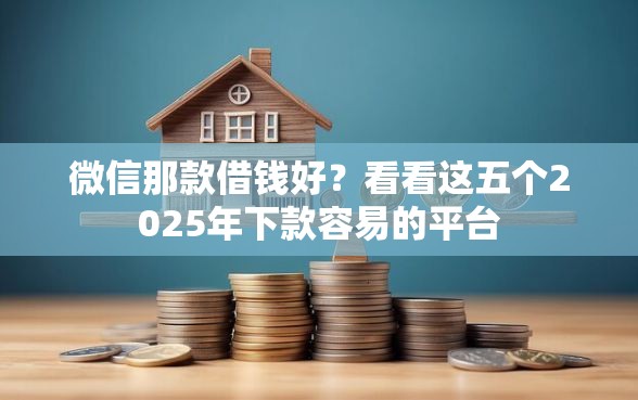 微信那款借钱好？看看这五个2025年下款容易的平台
