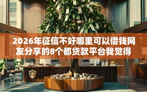 2026年征信不好哪里可以借钱网友分享的8个都贷款平台我觉得不错! 2026年征信不好哪里可以借钱网友分享的8个都贷款平台我觉得不错!
