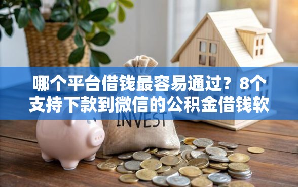 哪个平台借钱最容易通过？8个支持下款到微信的公积金借钱软件