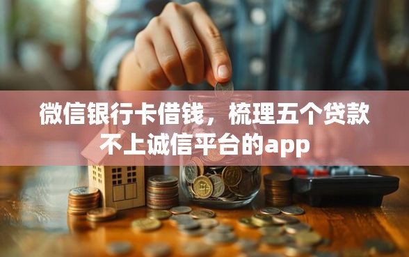 微信银行卡借钱，梳理五个贷款不上诚信平台的app