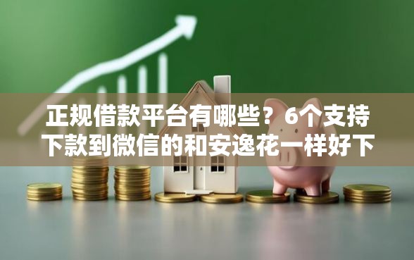正规借款平台有哪些？6个支持下款到微信的和安逸花一样好下款的平台