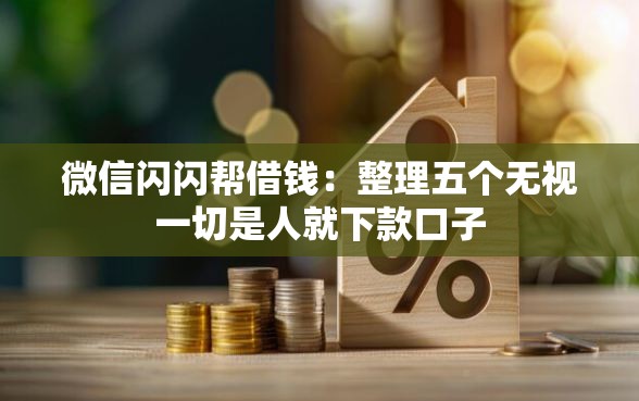 微信闪闪帮借钱：整理五个无视一切是人就下款口子