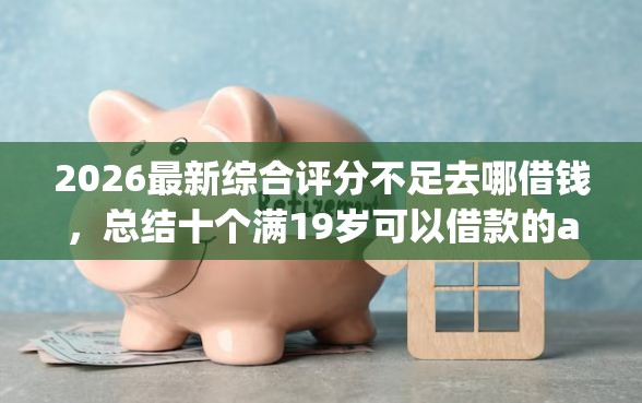 2026最新综合评分不足去哪借钱，总结十个满19岁可以借款的app！
