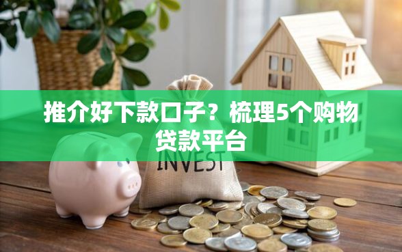 推介好下款口子？梳理5个购物贷款平台
