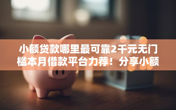 小额贷款哪里最可靠2千元无门槛本月借款平台力荐！分享小额网贷口子2千元无门槛借款