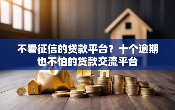 不看征信的贷款平台？十个逾期也不怕的贷款交流平台