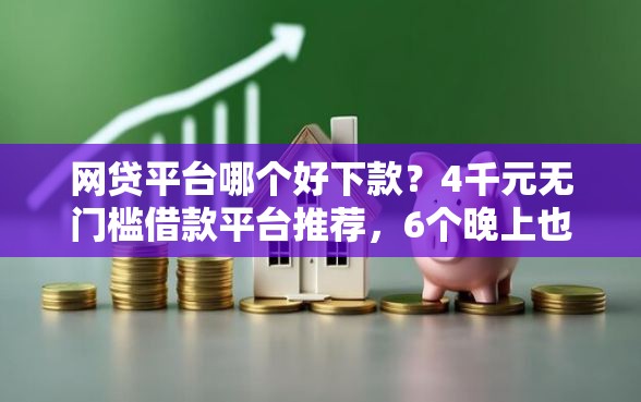 网贷平台哪个好下款？4千元无门槛借款平台推荐，6个晚上也能秒下款的口子盘点