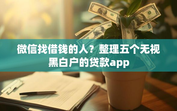 微信找借钱的人？整理五个无视黑白户的贷款app