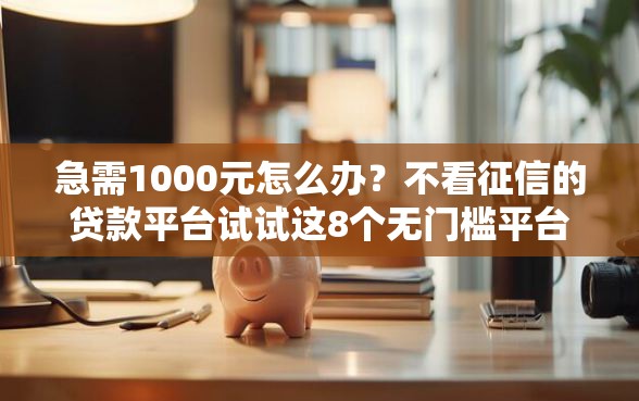 急需1000元怎么办？不看征信的贷款平台试试这8个无门槛平台