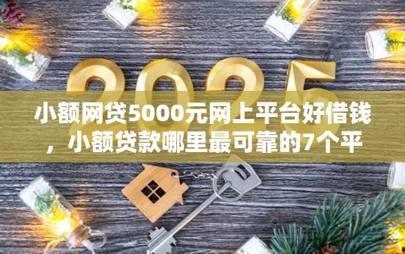 小额网贷5000元网上平台好借钱，小额贷款哪里最可靠的7个平台介绍