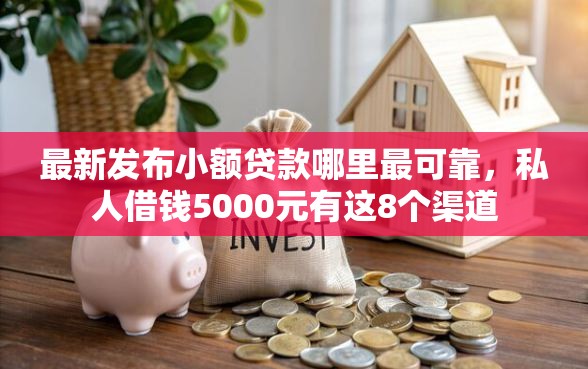 最新发布小额贷款哪里最可靠，私人借钱5000元有这8个渠道