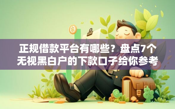 正规借款平台有哪些？盘点7个无视黑白户的下款口子给你参考