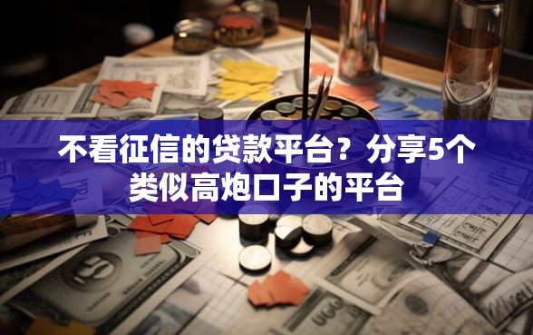 不看征信的贷款平台？分享5个类似高炮口子的平台