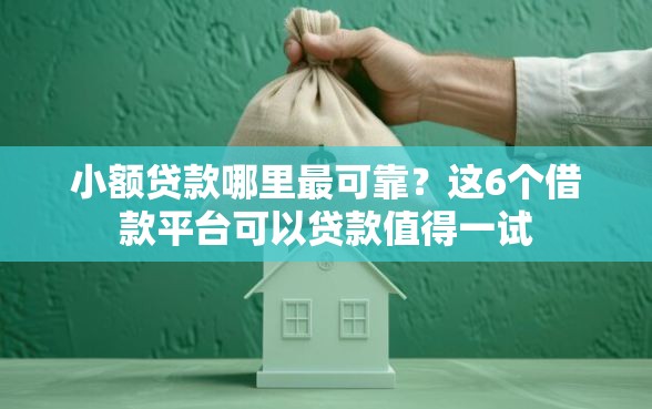 小额贷款哪里最可靠？这6个借款平台可以贷款值得一试