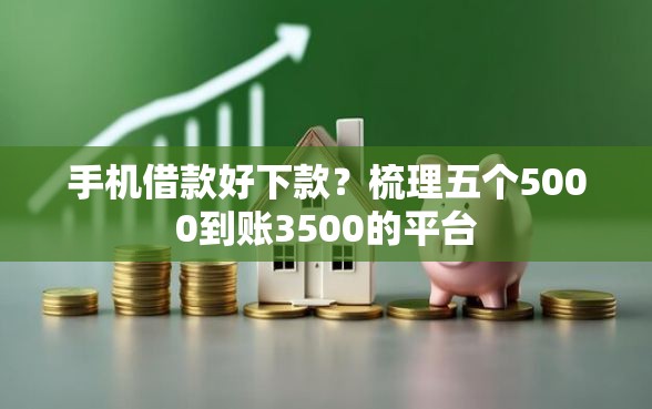 手机借款好下款？梳理五个5000到账3500的平台